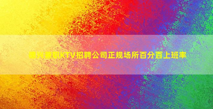 德兴兼职KTV招聘公司正规场所百分百上班率